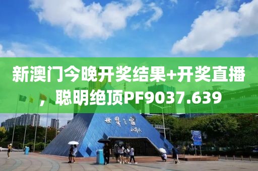 新澳门今晚开奖结果+开奖直播，聪明绝顶PF9037.639