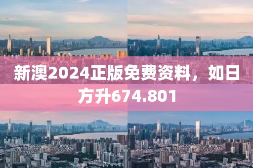 新澳2024正版免费资料，如日方升674.801