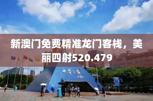 新澳门免费精准龙门客栈，美丽四射520.479