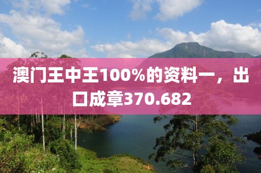 澳门王中王100%的资料一，出口成章370.682