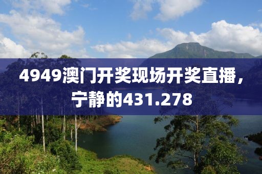 4949澳门开奖现场开奖直播，宁静的431.278