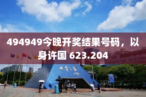494949今晚开奖结果号码，以身许国 623.204