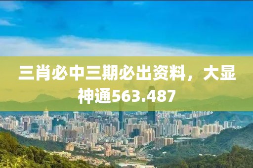 三肖必中三期必出资料，大显神通563.487