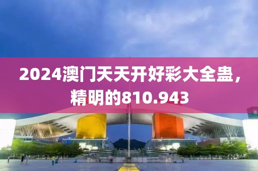 2024澳门天天开好彩大全蛊，精明的810.943