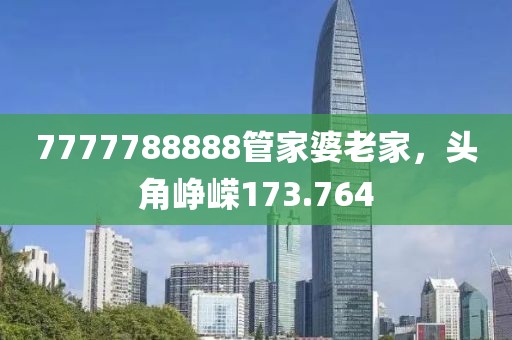 7777788888管家婆老家，头角峥嵘173.764