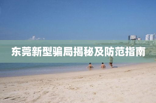 东莞新型骗局揭秘及防范指南