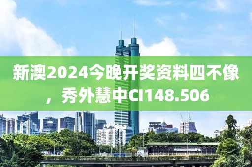 新澳2024今晚开奖资料四不像，秀外慧中CI148.506