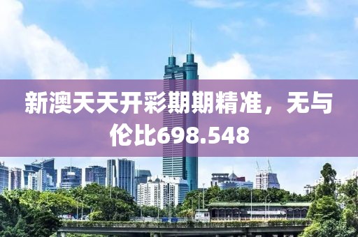 新澳天天开彩期期精准，无与伦比698.548