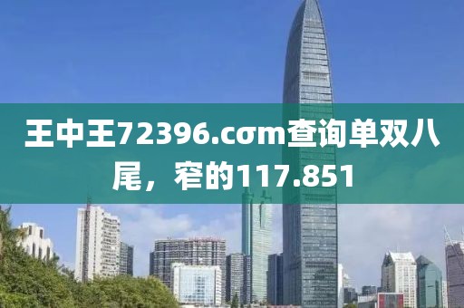 王中王72396.cσm查询单双八尾，窄的117.851