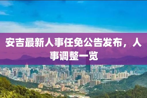 安吉最新人事任免公告发布，人事调整一览