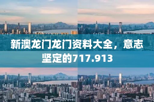 新澳龙门龙门资料大全，意志坚定的717.913