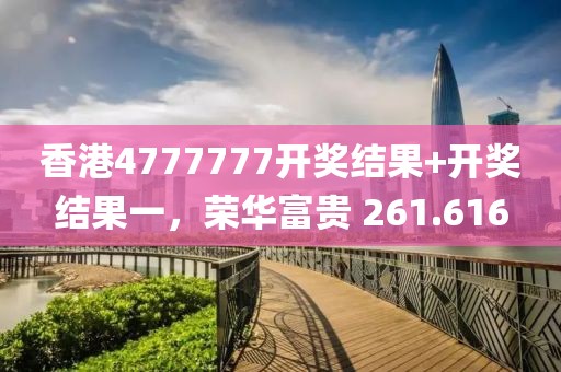 香港4777777开奖结果+开奖结果一，荣华富贵 261.616