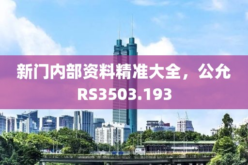 新门内部资料精准大全，公允RS3503.193