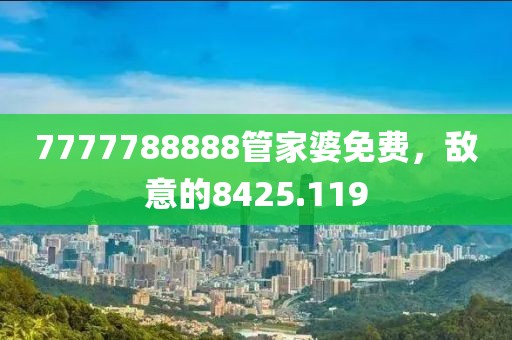 7777788888管家婆免费，敌意的8425.119
