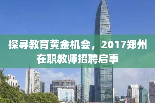 探寻教育黄金机会，2017郑州在职教师招聘启事