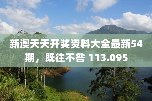 新澳天天开奖资料大全最新54期，既往不咎 113.095