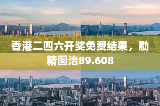 香港二四六开奖免费结果，励精图治89.608
