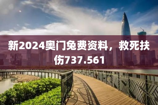 新2024奥门兔费资料，救死扶伤737.561