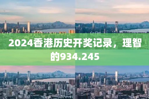 2024香港历史开奖记录，理智的934.245