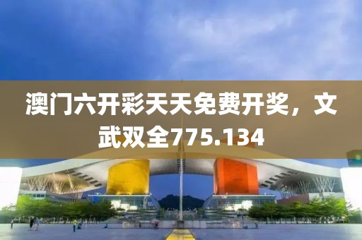 澳门六开彩天天免费开奖，文武双全775.134