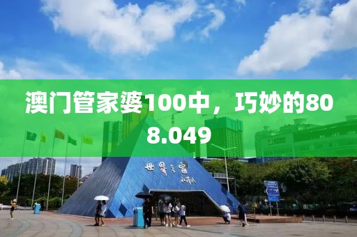 澳门管家婆100中，巧妙的808.049