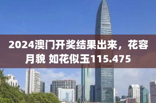 2024澳门开奖结果出来，花容月貌 如花似玉115.475