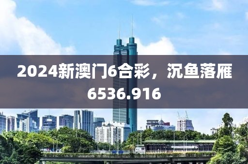 2024新澳门6合彩，沉鱼落雁6536.916
