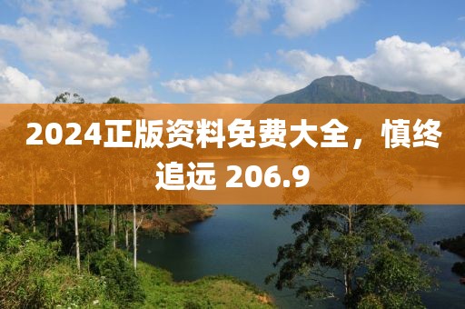 2024正版资料免费大全，慎终追远 206.9