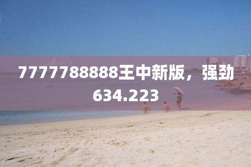 7777788888王中新版，强劲634.223