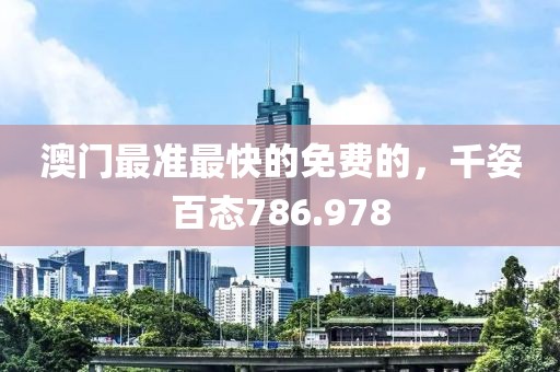 澳门最准最快的免费的，千姿百态786.978