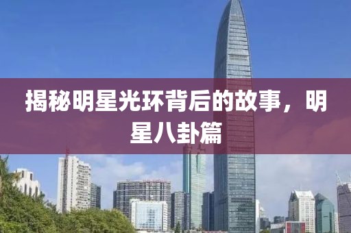 揭秘明星光环背后的故事，明星八卦篇