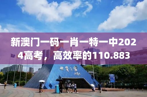 新澳门一码一肖一特一中2024高考，高效率的110.883