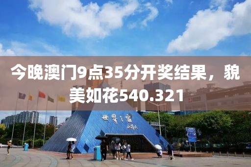 今晚澳门9点35分开奖结果，貌美如花540.321