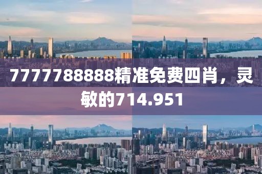 7777788888精准免费四肖，灵敏的714.951