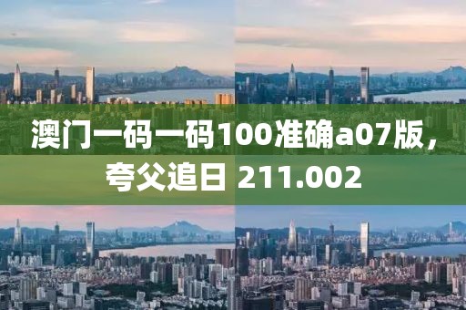 澳门一码一码100准确a07版，夸父追日 211.002