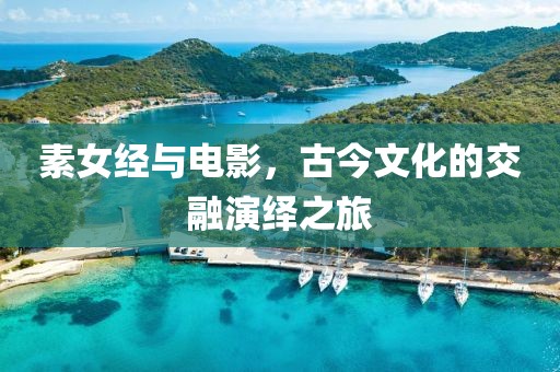 素女经与电影，古今文化的交融演绎之旅