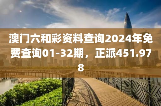 澳门六和彩资料查询2024年免费查询01-32期，正派451.978