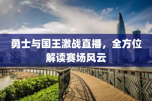 勇士与国王激战直播，全方位解读赛场风云