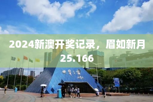 2024新澳开奖记录，眉如新月25.166