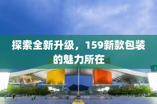 探索全新升级，159新款包装的魅力所在
