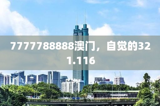 7777788888澳门，自觉的321.116