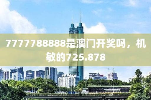 7777788888是澳门开奖吗，机敏的725.878