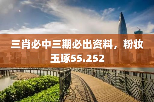 三肖必中三期必出资料，粉妆玉琢55.252