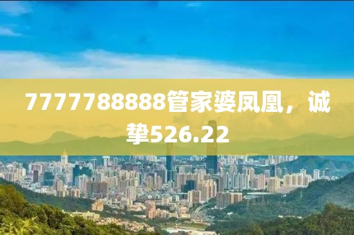 7777788888管家婆凤凰，诚挚526.22