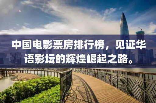 中国电影票房排行榜，见证华语影坛的辉煌崛起之路。