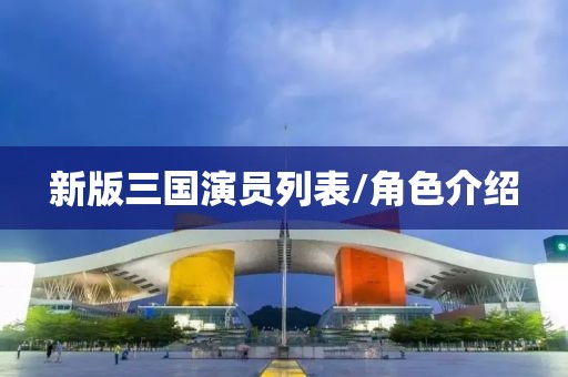 新版三国演员列表/角色介绍