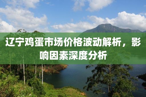 辽宁鸡蛋市场价格波动解析，影响因素深度分析