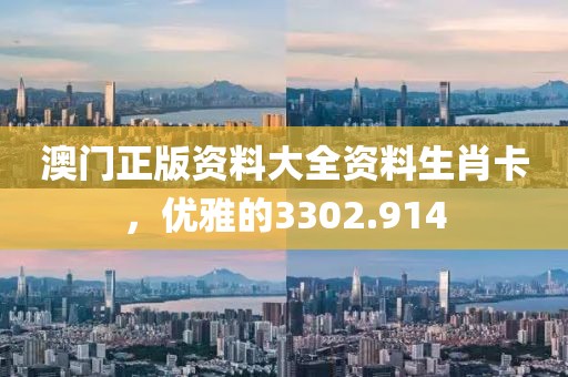 澳门正版资料大全资料生肖卡，优雅的3302.914