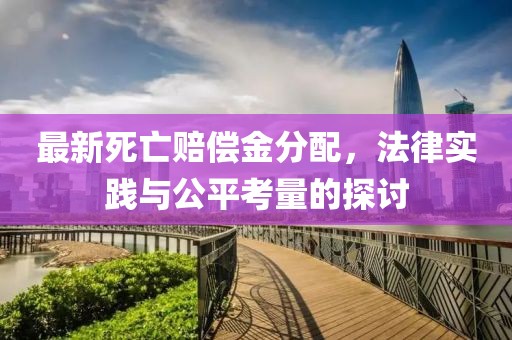 最新死亡赔偿金分配，法律实践与公平考量的探讨
