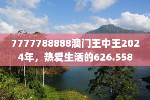7777788888澳门王中王2024年，热爱生活的626.558